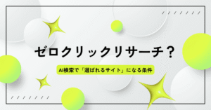 ゼロクリックサーチ時代到来？AI検索で「選ばれるサイト」になる条件  