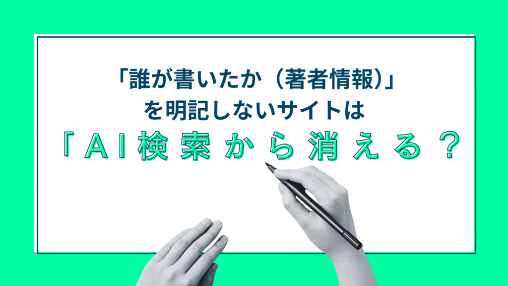 「誰が書いたか（著者情報）」を明記しないサイトはAI検索から消える？