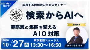 【成長する葬儀社のためのセミナー】検索からAIへ～葬祭業の集客を変えるAIO対策～