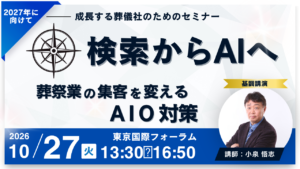 【成長する葬儀社のためのセミナー】検索からAIへ～葬祭業の集客を変えるAIO対策～